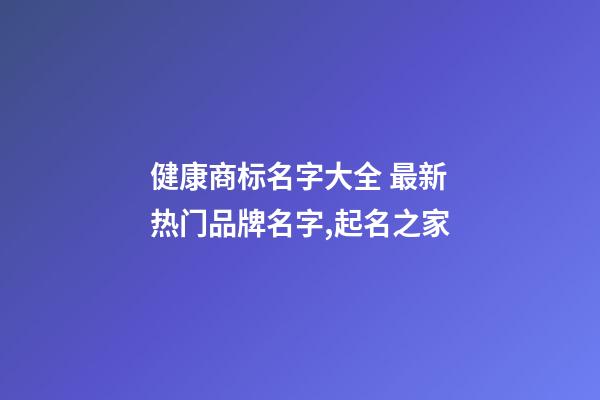 健康商标名字大全 最新热门品牌名字,起名之家-第1张-商标起名-玄机派